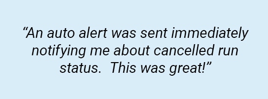 An auto email alert was sent immediately notifying me about cancelled run status. This was great!